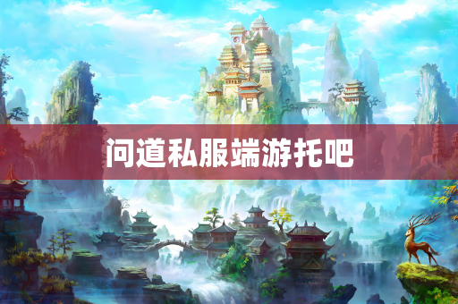 为什么端游托吧之所以在《问道》中盛行
