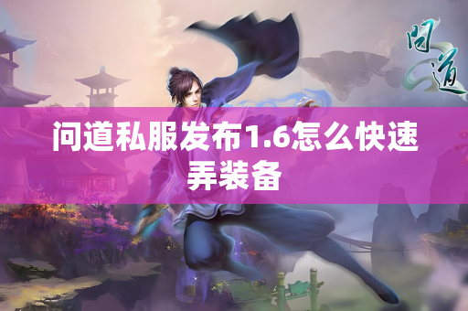 问道私服发布1.6怎么快速弄装备